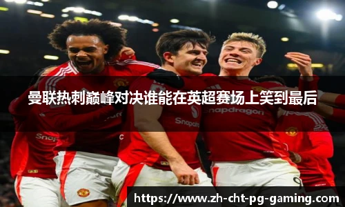 曼联热刺巅峰对决谁能在英超赛场上笑到最后