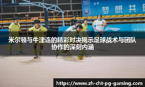 米尔顿与牛津连的精彩对决揭示足球战术与团队协作的深刻内涵