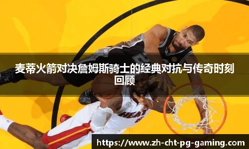 麦蒂火箭对决詹姆斯骑士的经典对抗与传奇时刻回顾