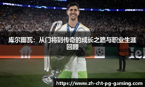 库尔图瓦：从门将到传奇的成长之路与职业生涯回顾